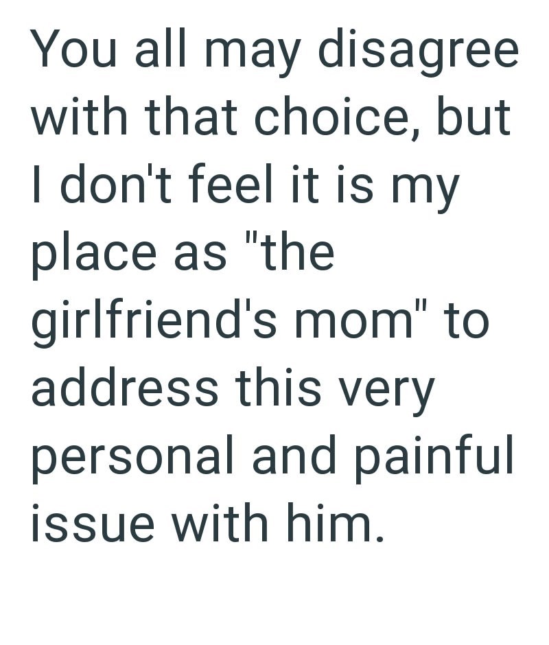 You all may disagree with that choice, but I don't feel it is my place as "the girlfriend's mom" to address this very personal and painful issue with him.