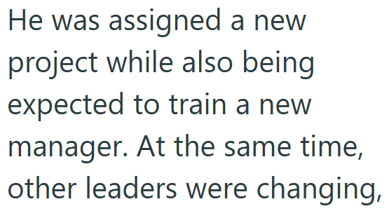 He was assigned a new project while also being expected to train a new manager. At the same time, other leaders were changing,