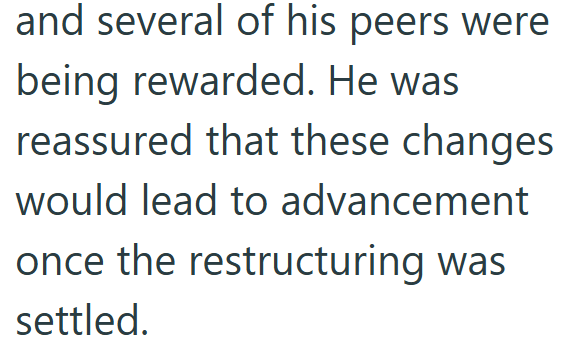 and several of his peers were being rewarded. He was reassured that these changes would lead to advancement once the restructuring was settled.