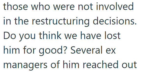 those who were not involved in the restructuring decisions. Do you think we have lost him for good? Several ex managers of him reached out