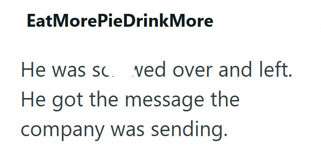 EatMorePieDrinkMore He was sc. wed over and left. He got the message the company was sending.