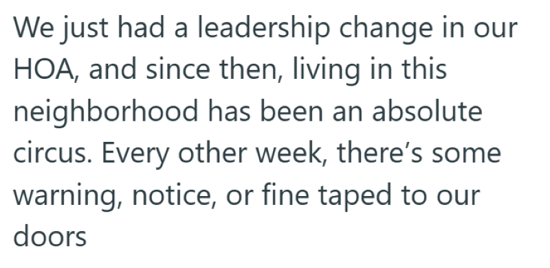 We just had a leadership change in our HOA, and since then, living in this neighborhood has been an absolute circus. Every other week, there's some warning, notice, or fine taped to our doors