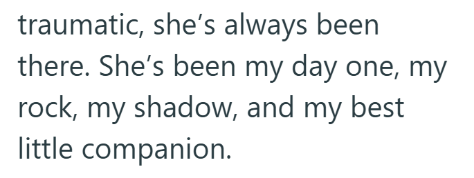 traumatic, she's always been there. She's been my day one, my rock, my shadow, and my best little companion.