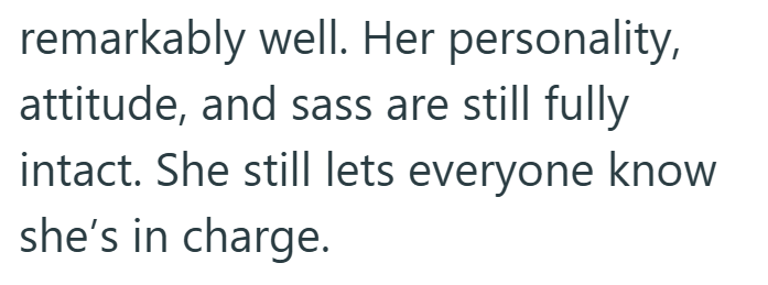 remarkably well. Her personality, attitude, and sass are still fully intact. She still lets everyone know she's in charge.