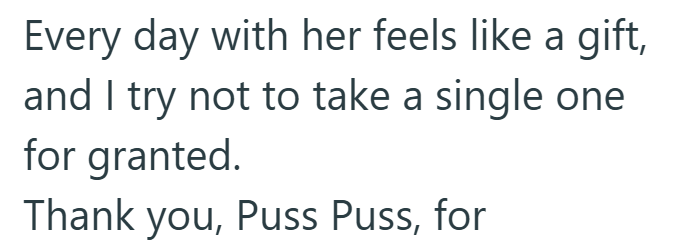 Every day with her feels like a gift, and I try not to take a single one for granted. Thank you, Puss Puss, for