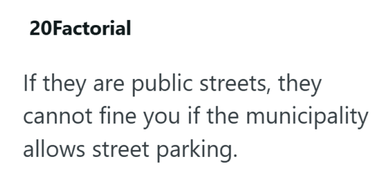 20Factorial If they are public streets, they cannot fine you if the municipality allows street parking.