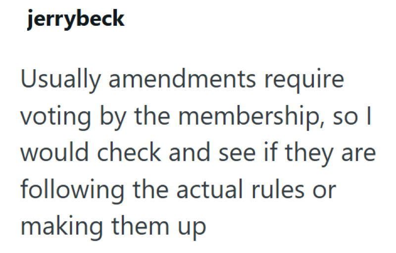 jerrybeck Usually amendments require voting by the membership, so I would check and see if they are following the actual rules or making them up