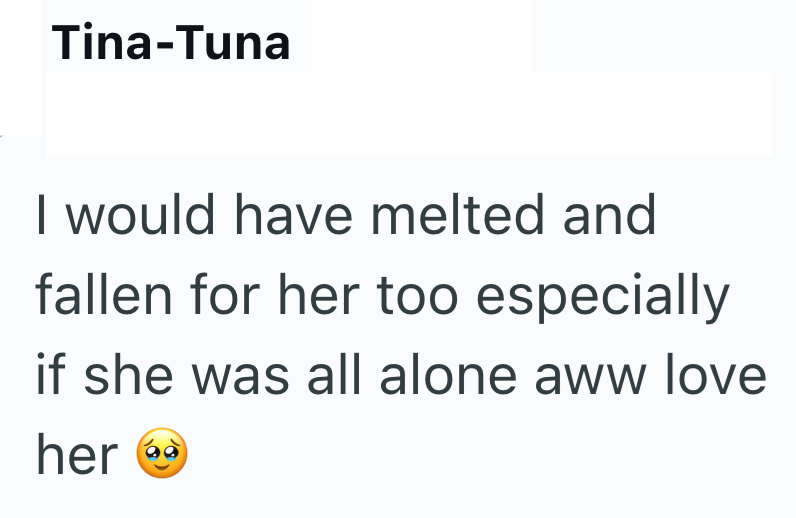 Tina-Tuna I would have melted and fallen for her too especially if she was all alone aww love her