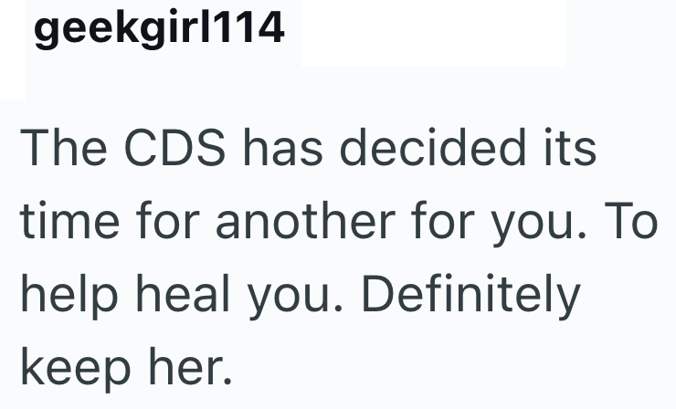 geekgirl114 The CDS has decided its time for another for you. To help heal you. Definitely keep her.