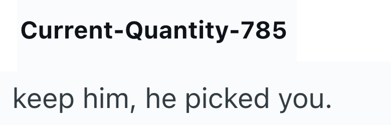 Current-Quantity-785 keep him, he picked you.