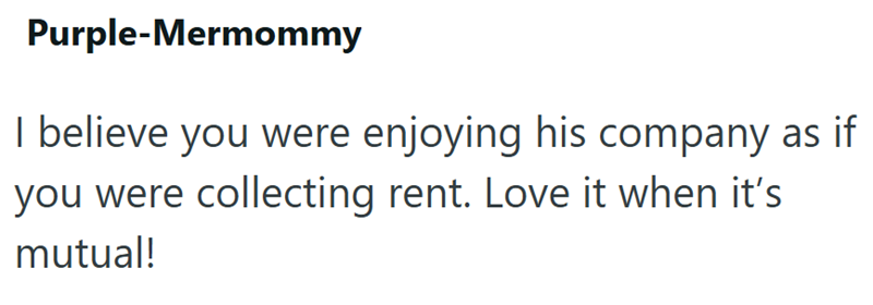 Purple-Mermommy I believe you were enjoying his company as if you were collecting rent. Love it when it's mutual!
