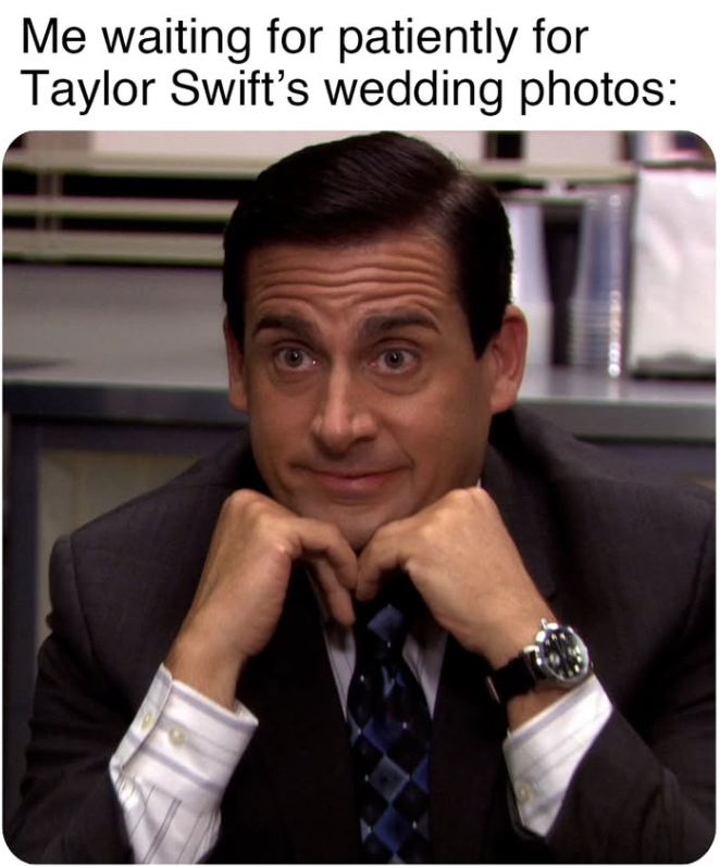Me waiting for patiently for Taylor Swift's wedding photos: