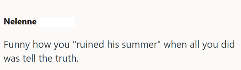 Nelenne Funny how you "ruined his summer" when all you did was tell the truth.