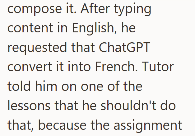 compose it. After typing content in English, he requested that ChatGPT convert it into French. Tutor told him on one of the lessons that he shouldn't do that, because the assignment