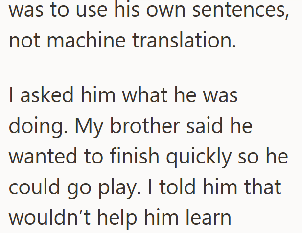 was to use his own sentences, not machine translation. I asked him what he was doing. My brother said he wanted to finish quickly so he could go play. I told him that wouldn't help him learn