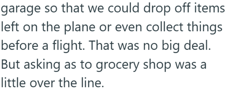 garage so that we could drop off items left on the plane or even collect things before a flight. That was no big deal. But asking as to grocery shop was a little over the line.