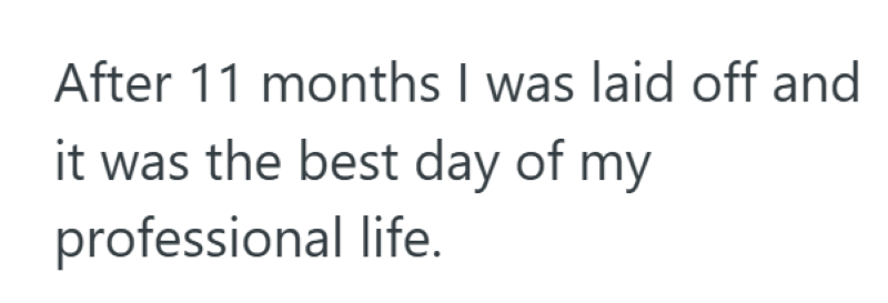 After 11 months I was laid off and it was the best day of my professional life.