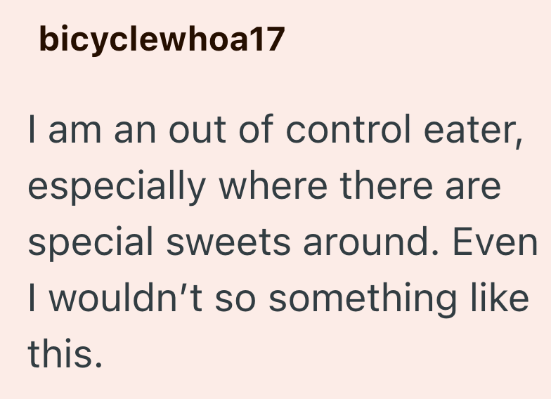 bicyclewhoa17 I am an out of control eater, especially where there are special sweets around. Even I wouldn't so something like this.
