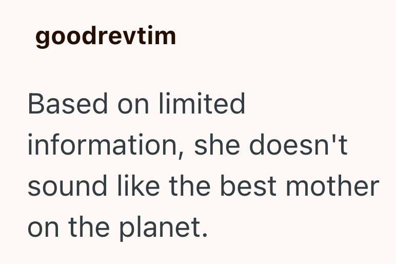 goodrevtim Based on limited information, she doesn't sound like the best mother on the planet.