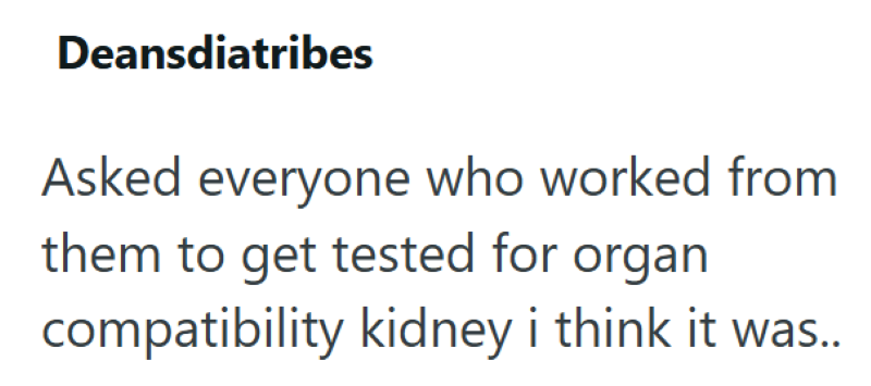 Deansdiatribes Asked everyone who worked from them to get tested for organ compatibility kidney i think it was..