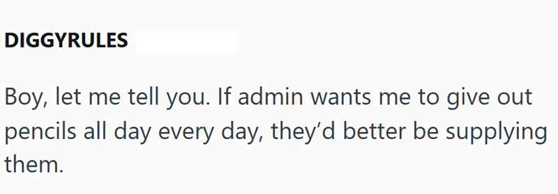 DIGGYRULES Boy, let me tell you. If admin wants me to give out pencils all day every day, they'd better be supplying them.