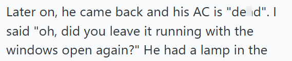 Later on, he came back and his AC is "de d". I said "oh, did you leave it running with the windows open again?" He had a lamp in the
