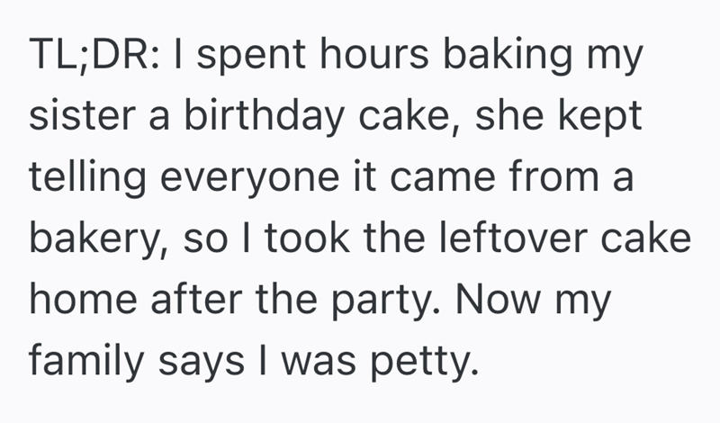 TL;DR: I spent hours baking my sister a birthday cake, she kept telling everyone it came from a bakery, so I took the leftover cake home after the party. Now my family says I was petty.
