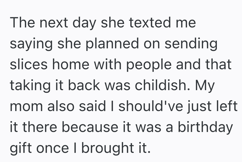 The next day she texted me saying she planned on sending slices home with people and that taking it back was childish. My mom also said I should've just left it there because it was a birthday gift once I brought it.