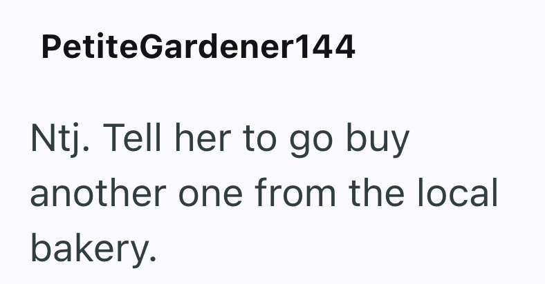 PetiteGardener144 Ntj. Tell her to go buy another one from the local bakery.