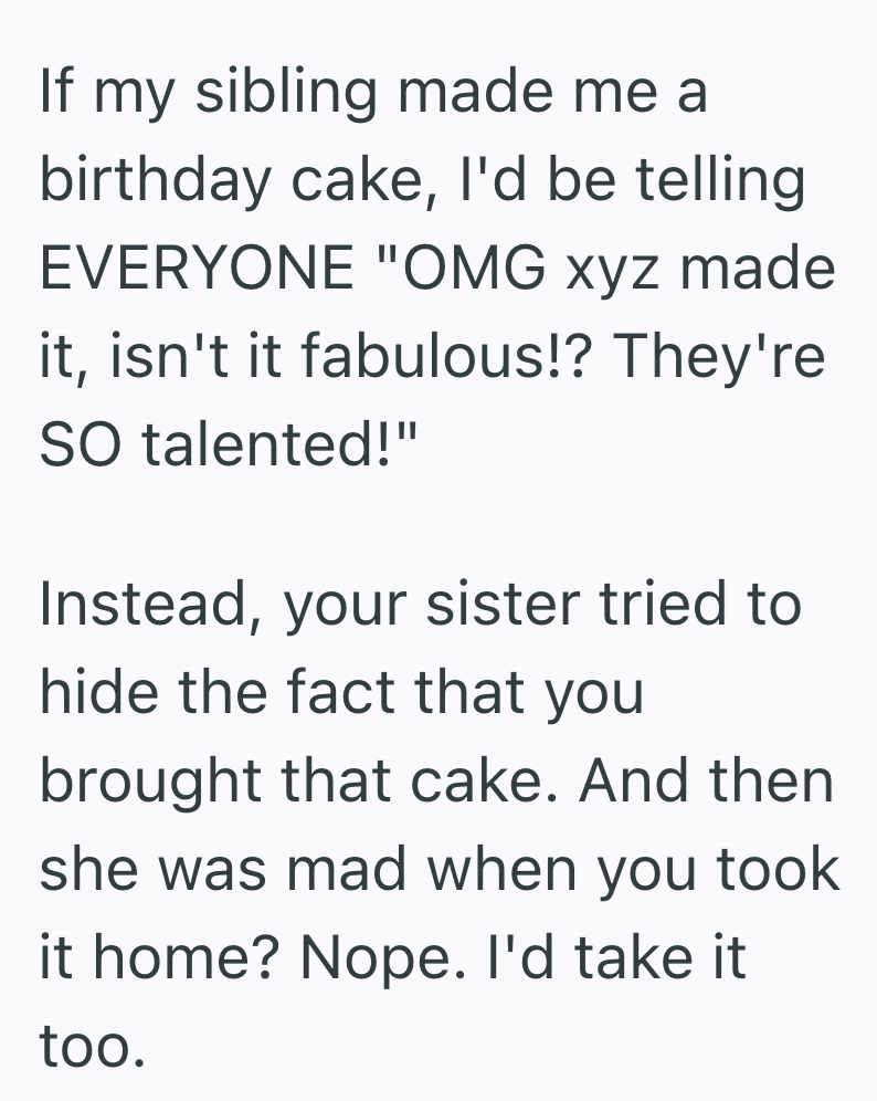 If my sibling made me a birthday cake, I'd be telling EVERYONE "OMG xyz made it, isn't it fabulous!? They're SO talented!" Instead, your sister tried to hide the fact that you brought that cake. And then she was mad when you took it home? Nope. I'd take it too.