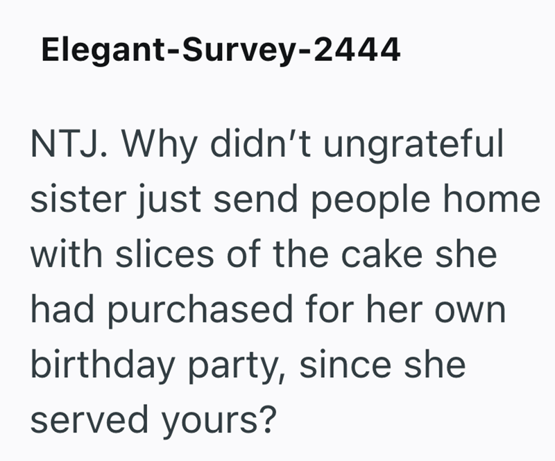 Elegant-Survey-2444 NTJ. Why didn't ungrateful sister just send people home with slices of the cake she had purchased for her own birthday party, since she served yours?