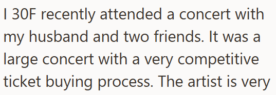 | 30F recently attended a concert with my husband and two friends. It was a large concert with a very competitive ticket buying process. The artist is very