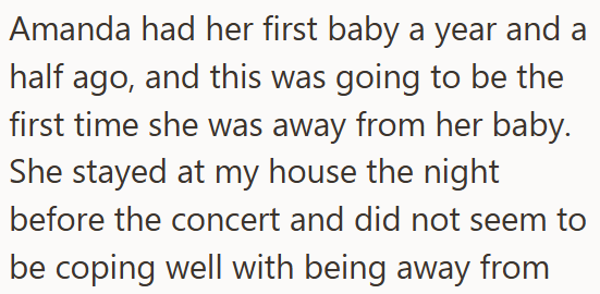 Amanda had her first baby a year and a half ago, and this was going to be the first time she was away from her baby. She stayed at my house the night before the concert and did not seem to be coping well with being away from
