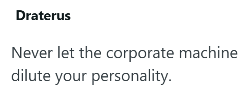 Draterus Never let the corporate machine dilute your personality.