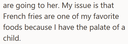 are going to her. My issue is that French fries are one of my favorite foods because I have the palate of a child.