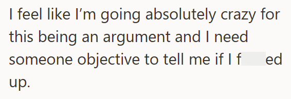 I feel like I'm going absolutely crazy for this being an argument and I need someone objective to tell me if I f ed up.