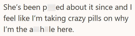 She's been ped about it since and I feel like I'm taking crazy pills on why I'm the a h le here.