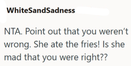 WhiteSandSadness NTA. Point out that you weren't wrong. She ate the fries! Is she mad that you were right??