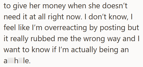 to give her money when she doesn't need it at all right now. I don't know, I feel like I'm overreacting by posting but it really rubbed me the wrong way and I want to know if I'm actually being an ahle.