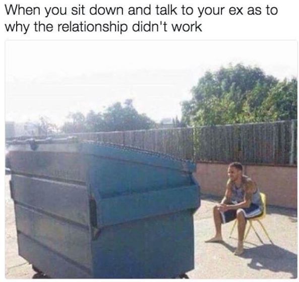When you sit down and talk to your ex as to why the relationship didn't work
