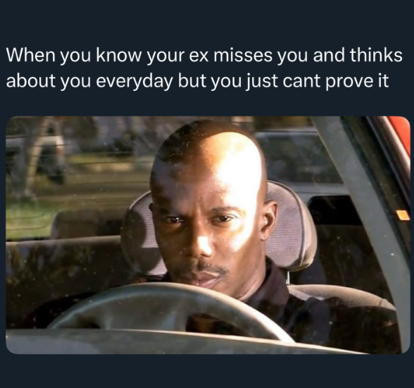When you know your ex misses you and thinks about you everyday but you just cant prove it