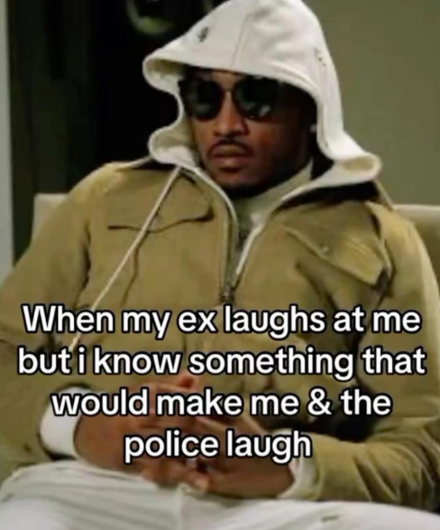 When my ex laughs at me but i know something that would make me & the police laugh