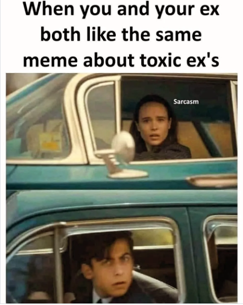 When you and your ex both like the same meme about toxic ex's Sarcasm