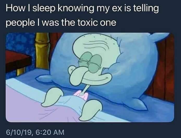 How I sleep knowing my ex is telling people I was the toxic one 6/10/19, 6:20 AM