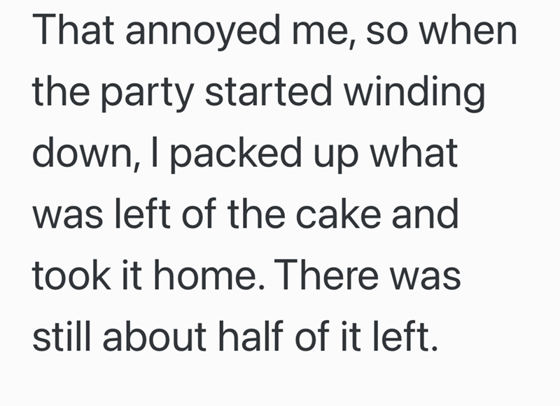 That annoyed me, so when the party started winding down, I packed up what was left of the cake and took it home. There was still about half of it left.