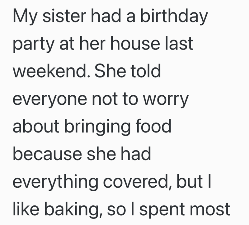 My sister had a birthday party at her house last weekend. She told everyone not to worry about bringing food because she had everything covered, but I like baking, so I spent most