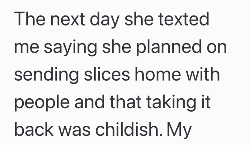 The next day she texted me saying she planned on sending slices home with people and that taking it back was childish. My
