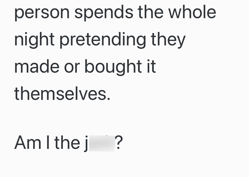 person spends the whole night pretending they made or bought it themselves. Am I thej ?