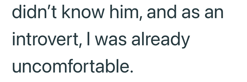 didn't know him, and as an introvert, I was already uncomfortable.