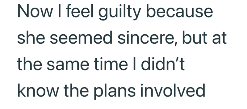 Now I feel guilty because she seemed sincere, but at the same time I didn't know the plans involved